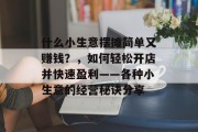 什么小生意摆摊简单又赚钱？，如何轻松开店并快速盈利——各种小生意的经营秘诀分享