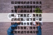 投资赚钱的途径有很多，但要找到最赚钱的小生意，必须认真分析市场，了解自己，发现自己的优势。以下是一些好的赚钱小生意，寻找赚钱小生意，找寻个人优势并进行市场分析