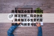 简单加工小生意赚钱吗？现况分析，投资创业，简单加工小生意的盈利模式与前景分析