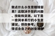 做点什么小生意赚钱容易？这取决于你的兴趣、技能和资源。以下是一些简单易行的小生意建议，供你参考。，选择适合自己的创业项目