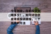 今年创业，你的投资会赚多少？，如何评估创业项目投资回报，一个简单的方法