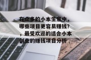 在众多的小本生意中，哪些项目更容易赚钱？，最受欢迎的适合小本创业的赚钱项目分析