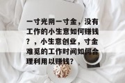 一寸光阴一寸金，没有工作的小生意如何赚钱？，小生意创业，寸金难觅的工作时间如何合理利用以赚钱？