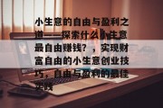 小生意的自由与盈利之道——探索什么小生意最自由赚钱？，实现财富自由的小生意创业技巧，自由与盈利的最佳实践