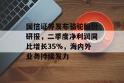 国信证券发布骆驼股份研报，二季度净利润同比增长35%，海内外业务持续发力