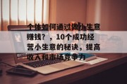 个体如何通过做小生意赚钱？，10个成功经营小生意的秘诀，提高收入和市场竞争力