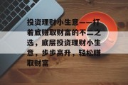 投资理财小生意——打着底赚取财富的不二之选，底层投资理财小生意，步步高升，轻松赚取财富