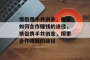 情侣携手共创业，探索如何合作赚钱的途径，情侣携手共创业，探索合作赚钱的途径