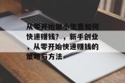 从零开始做小生意如何快速赚钱？，新手创业，从零开始快速赚钱的策略与方法