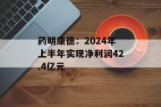 药明康德：2024年上半年实现净利润42.4亿元