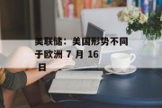 美联储：美国形势不同于欧洲 7 月 16 日