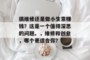 搞维修还是做小生意赚钱？这是一个值得深思的问题。，维修和创业，哪个更适合你？