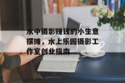 水中摄影赚钱的小生意摆摊，水上乐园摄影工作室创业指南