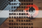 南方地区的小生意确实有很多，特别是在经济发达的广东省和福建省。这里有许多适合年轻人创业的项目，这些项目的收入普遍较高。，关于南方地区的中小型企业、小生意大商机，适合年轻人创业的南方地区项目及其高收入收益
