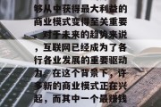 你将引领全球消费潮流的最新商业模式——互联网+健康  在信息爆炸的时代，人们每天都会接触到大量的信息。在这种情况下，选择一个自己熟悉的并且能够从中获得最大利益的商业模式变得至关重要。对于未来的趋势来说，互联网已经成为了各行各业发展的重要驱动力。在这个背景下，许多新的商业模式正在兴起，而其中一个最赚钱的小生意便是互联网+健康。本文将详细探讨这个新兴商业模式的特点、优势以及可能的发展前景。，互联网+健康，推动行业发展的新商业模式探索