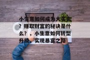 小生意如何成为大买卖？赚取财富的秘诀是什么？，小生意如何转型升级，实现暴富之路
