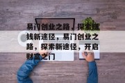 易门创业之路，探索赚钱新途径，易门创业之路，探索新途径，开启财富之门