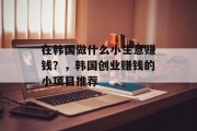 在韩国做什么小生意赚钱？，韩国创业赚钱的小项目推荐