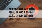 女生适合做什么小生意赚钱，男生适合做的小生意，女性创业的绝佳选择