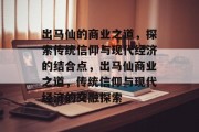 出马仙的商业之道，探索传统信仰与现代经济的结合点，出马仙商业之道，传统信仰与现代经济的交融探索