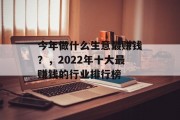 今年做什么生意最赚钱？，2022年十大最赚钱的行业排行榜