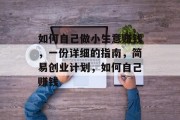 如何自己做小生意赚钱，一份详细的指南，简易创业计划，如何自己赚钱