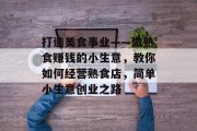 打造美食事业——做熟食赚钱的小生意，教你如何经营熟食店，简单小生意创业之路