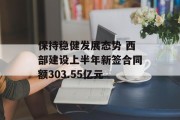 保持稳健发展态势 西部建设上半年新签合同额303.55亿元