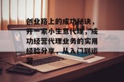 创业路上的成功秘诀，开一家小生意代理，成功经营代理业务的实用经验分享，从入门到运营
