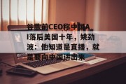 谷歌前CEO称中国AI落后美国十年，姚劲波：他知道是直播，就是要向中国讲出来