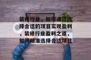 装修行业，如何通过选择合适的项目实现盈利，装修行业盈利之道，如何精准选择合适项目