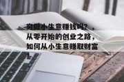 穷做小生意赚钱吗？，从零开始的创业之路，如何从小生意赚取财富?