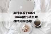 英特尔基于Intel 18A制程节点处理器样片成功出厂