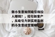 做小生意如何吸引和拉人赚钱？，招引新客户，从吸引力到实现盈利的小生意经营策略