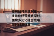 楼房如何创造财富——多元化经营策略探讨，楼房多元化经营策略，如何创造财富
