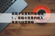 家庭小生意如何能赚钱？，家庭小生意的收入来源与经营策略