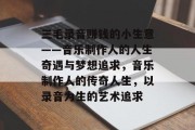 三毛录音赚钱的小生意——音乐制作人的人生奇遇与梦想追求，音乐制作人的传奇人生，以录音为生的艺术追求