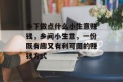 乡下做点什么小生意赚钱,乡间小生意,一份既有趣又有利可图的赚钱方式 乡下做点什么小生意赚钱,乡间小生意,一份既有趣又有利可图的赚钱方式