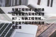 车辆工程领域，如何通过专业能力实现财富增长？，车辆工程领域，专业能力驱动的财富增长之道