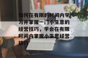如何在有限的时间内学习并掌握一门小生意的经营技巧，学会在有限时间内掌握小生意经营技巧