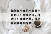 如何在平凡的小事业中开启工厂赚钱之道，打造工厂赚钱之路，从平凡到非凡的探索