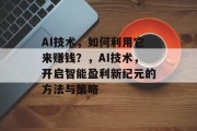 AI技术，如何利用它来赚钱？，AI技术，开启智能盈利新纪元的方法与策略