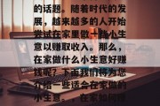 在家做什么小生意好赚钱？这是一个备受关注的话题。随着时代的发展，越来越多的人开始尝试在家里做一些小生意以赚取收入。那么，在家做什么小生意好赚钱呢？下面我们将为您介绍一些适合在家做的小生意。，在家如何赚钱？这10种小生意值得尝试
