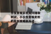 小生意贩卖机如何赚取利润，小小生意贩卖机的盈利策略和方法
