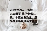 2024世界人工智能大会闭幕 线下参观人数、参展企业数量、展品数量等均创历史新高