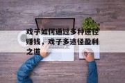 戏子如何通过多种途径赚钱，戏子多途径盈利之道