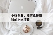 小吃创业，如何选择赚钱的小吃项目