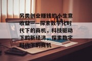 另类创业赚钱的小生意收益——探索数字化时代下的商机，科技驱动下的新经济，探索数字时代下的商机