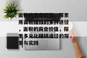 面粉的商业价值，探索用面粉赚钱的多种途径，面粉的商业价值，探索多元化赚钱途径的探索与实践