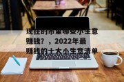 现在的市里哪些小生意赚钱？，2022年最赚钱的十大小生意清单